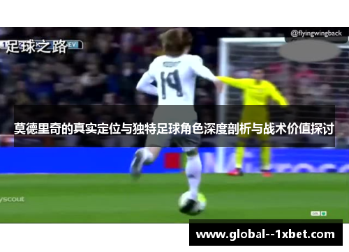 莫德里奇的真实定位与独特足球角色深度剖析与战术价值探讨