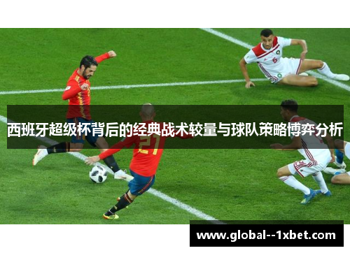 西班牙超级杯背后的经典战术较量与球队策略博弈分析
