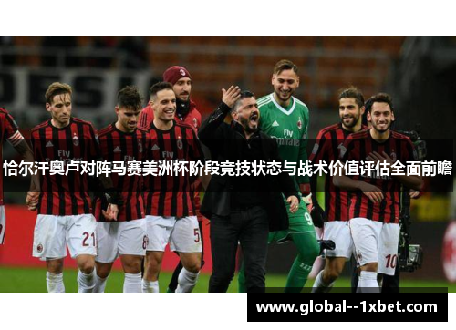 恰尔汗奥卢对阵马赛美洲杯阶段竞技状态与战术价值评估全面前瞻