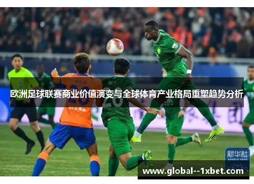 欧洲足球联赛商业价值演变与全球体育产业格局重塑趋势分析