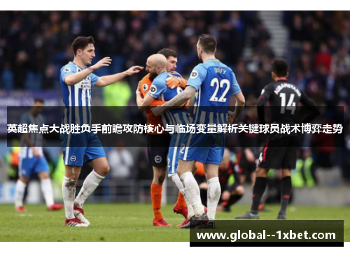 英超焦点大战胜负手前瞻攻防核心与临场变量解析关键球员战术博弈走势