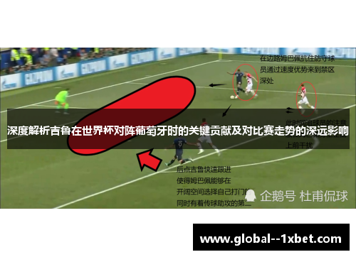 深度解析吉鲁在世界杯对阵葡萄牙时的关键贡献及对比赛走势的深远影响