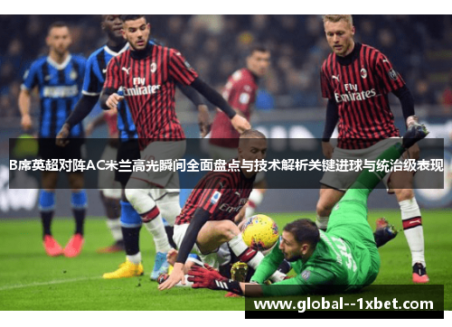 B席英超对阵AC米兰高光瞬间全面盘点与技术解析关键进球与统治级表现 B席英超对阵AC米兰高光瞬间全面盘点与技术解析关键进球与统治级表现