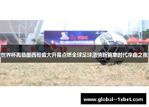 世界杯再临墨西哥盛大开幕点燃全球足球激情新篇章时代序曲之夜 世界杯再临墨西哥盛大开幕点燃全球足球激情新篇章时代序曲之夜