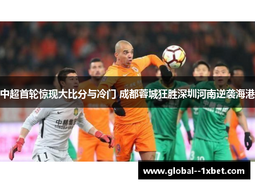 中超首轮惊现大比分与冷门 成都蓉城狂胜深圳河南逆袭海港