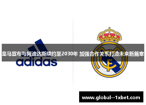 皇马宣布与阿迪达斯续约至2030年 加强合作关系打造未来新篇章 皇马宣布与阿迪达斯续约至2030年 加强合作关系打造未来新篇章