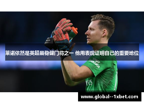 莱诺依然是英超最稳健门将之一 他用表现证明自己的重要地位
