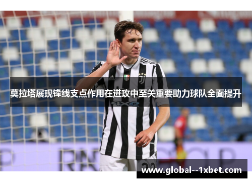 莫拉塔展现锋线支点作用在进攻中至关重要助力球队全面提升