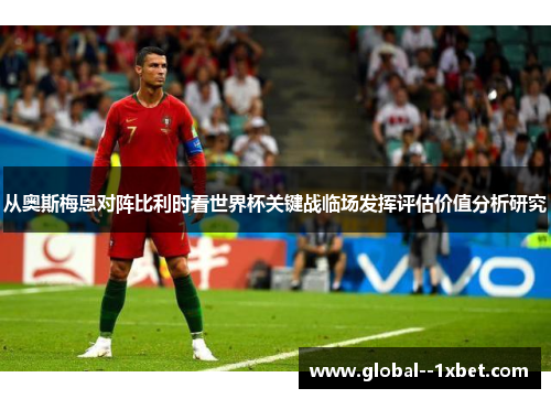 从奥斯梅恩对阵比利时看世界杯关键战临场发挥评估价值分析研究
