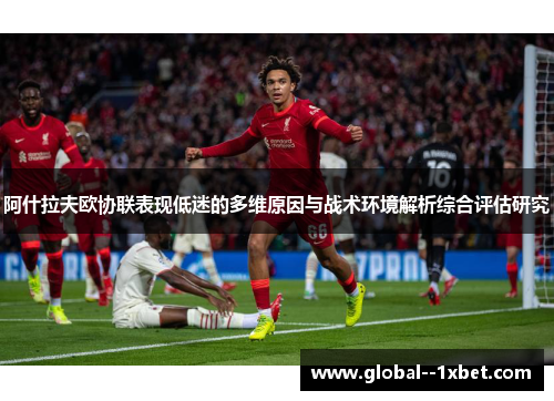 阿什拉夫欧协联表现低迷的多维原因与战术环境解析综合评估研究 阿什拉夫欧协联表现低迷的多维原因与战术环境解析综合评估研究