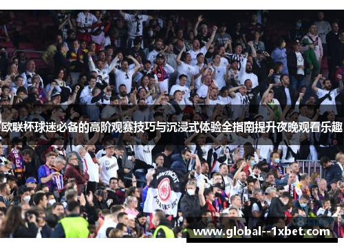 欧联杯球迷必备的高阶观赛技巧与沉浸式体验全指南提升夜晚观看乐趣 欧联杯球迷必备的高阶观赛技巧与沉浸式体验全指南提升夜晚观看乐趣