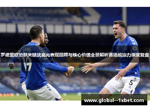 罗德里欧协联关键战高光表现回顾与核心价值全景解析赛场统治力深度复盘